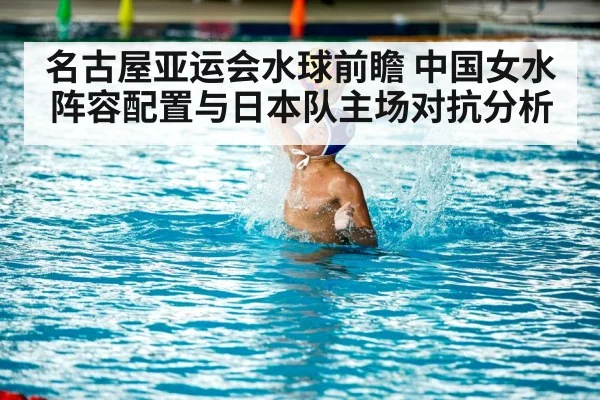 名古屋亚运会水球前瞻 中国女水阵容配置与日本队主场对抗分析